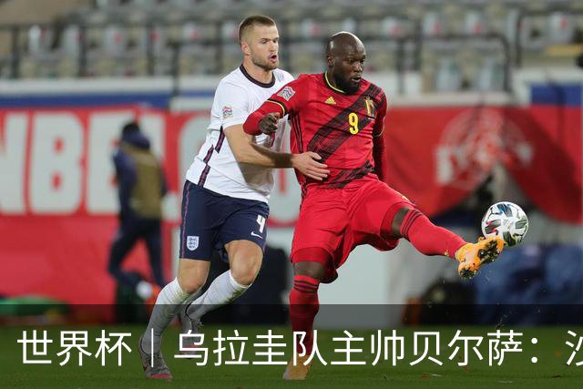 世界杯｜乌拉圭队主帅贝尔萨：沙特队不是“软柿子”