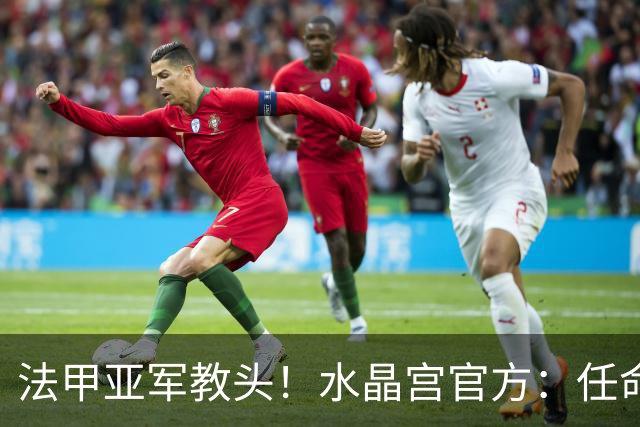 法甲亚军教头！水晶宫官方：任命萨热为球队新帅，签约3年时间
